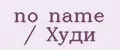 no name / Худи