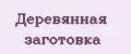 Деревянная заготовка
