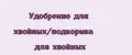 Удобрение для хвойных/подкормка для хвойных
