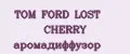 TOM FORD LOST CHERRY аромадиффузор