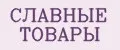СЛАВНЫЕ ТОВАРЫ