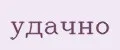 удачно