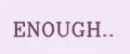 ENOUGH..
