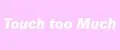 Touch Too Much