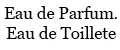 Eau de Parfum.Eau de Toillete