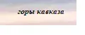 ГОРЫ КАВКАЗА