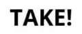 Take!