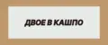 ДВОЕ В КАШПО