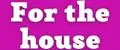 For the house