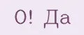 О! Да
