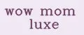 wow mom luxe