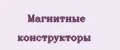 Магнитные конструкторы