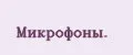 Микрофоны.