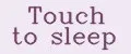 Touch to sleep