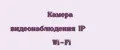 Камера видеонаблюдения IP Wi-Fi
