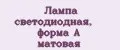 Лампа светодиодная, форма А матовая