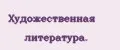 Художественная литература.