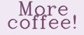 More coffee!