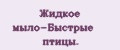 Жидкое мыло-Быстрые птицы.
