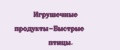 Игрушечные продукты-Быстрые птицы.