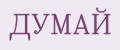 ДУМАЙ
