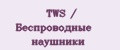 TWS / Беспроводные наушники