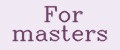 For masters