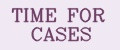 TIME FOR CASES