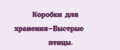 Коробки для хранения-Быстрые птицы.
