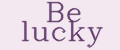 Be lucky
