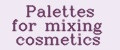 Palettes for mixing cosmetics