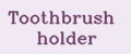 Toothbrush holder
