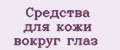 Средства для кожи вокруг глаз