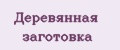 Деревянная заготовка
