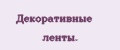 Декоративные ленты.