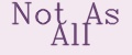 Not As All