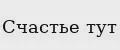 Счастье тут