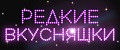 Редкие вкусняшки