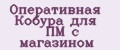 Оперативная Кобура для ПМ с магазином