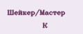 Шейкер/Мастер К