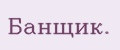 Банщик.