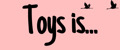 Toys is...