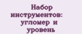Набор инструментов: угломер и уровень
