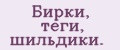 Бирки, теги, шильдики.
