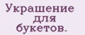 Украшение для букетов.