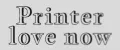 Printer love now