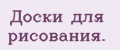Доски для рисования.