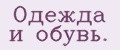 Одежда и обувь.