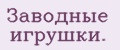 Заводные игрушки.