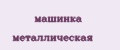 машинка металлическая
